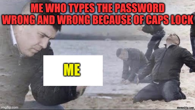 who didn't experience this pain yet? | ME WHO TYPES THE PASSWORD WRONG AND WRONG BECAUSE OF CAPS LOCK; ME | image tagged in english teachers,caps lock,password,me,meme,funny | made w/ Imgflip meme maker