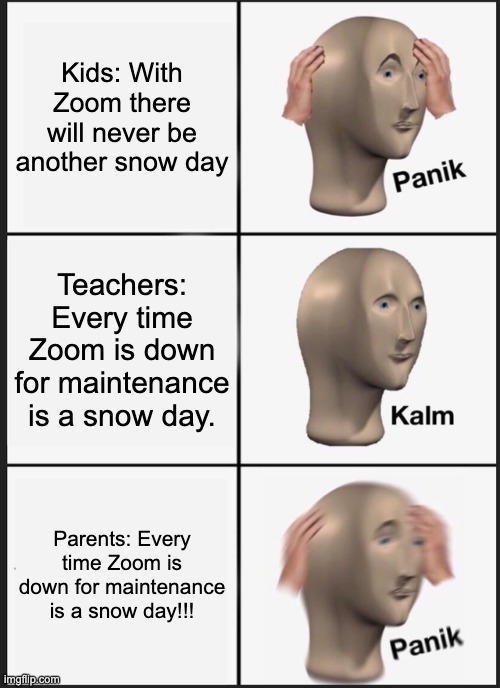 Zoom Days | Kids: With Zoom there will never be another snow day; Teachers: Every time Zoom is down for maintenance is a snow day. Parents: Every time Zoom is down for maintenance is a snow day!!! | image tagged in memes,panik kalm panik,zoom,snow day | made w/ Imgflip meme maker
