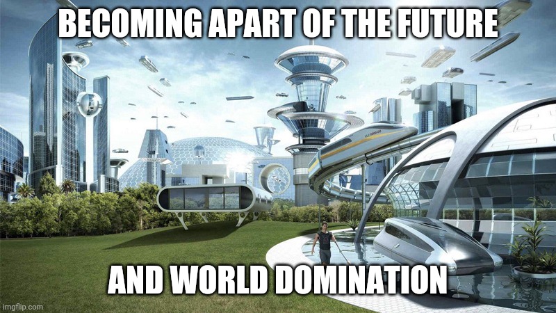 The future world if | BECOMING APART OF THE FUTURE AND WORLD DOMINATION | image tagged in the future world if | made w/ Imgflip meme maker