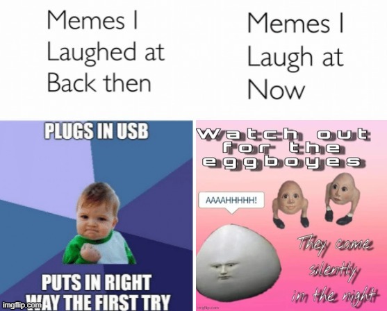 Memes I laughed at then vs memes I laugh at now | image tagged in memes i laughed at then vs memes i laugh at now,gen z humor,watch out for the egg boyes | made w/ Imgflip meme maker