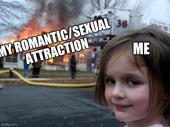Disaster Girl |  MY ROMANTIC/SEXUAL ATTRACTION; ME | image tagged in memes,disaster girl | made w/ Imgflip meme maker