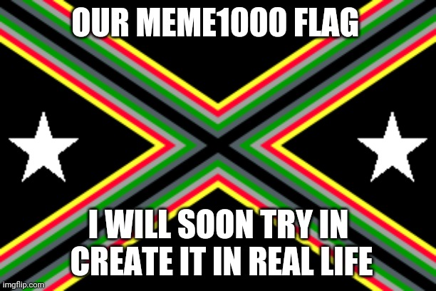 OUR MEME1000 FLAG I WILL SOON TRY IN CREATE IT IN REAL LIFE | made w/ Imgflip meme maker