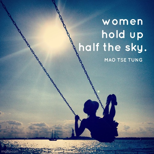 The origins of this quote are — ahem — problematic, but the sentiment is still beautiful. | image tagged in women hold up half the sky,women,feminism,sexism,stay positive,positive thinking | made w/ Imgflip meme maker