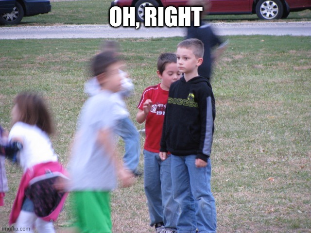 That Moment When You Realize | OH, RIGHT | image tagged in that moment when you realize | made w/ Imgflip meme maker