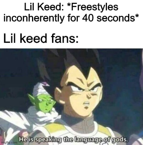 It might even be worse than lil mosey's freestyle | Lil Keed: *Freestyles inconherently for 40 seconds*; Lil keed fans: | image tagged in he is speaking the language of gods,memes,funny,freestyle,xxl | made w/ Imgflip meme maker