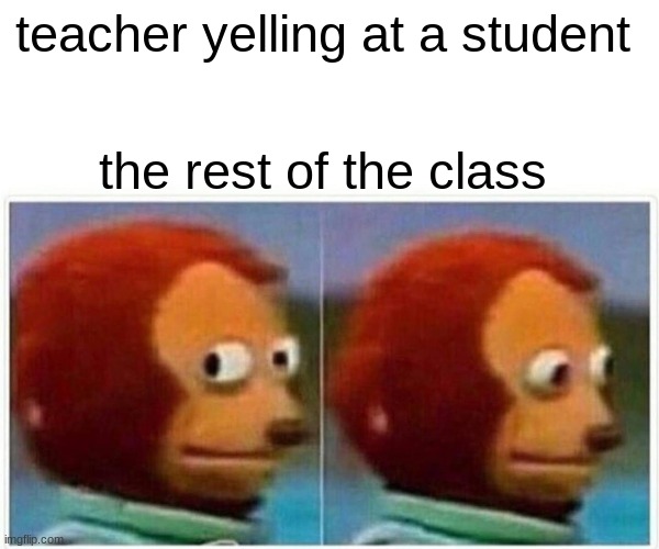 true | teacher yelling at a student; the rest of the class | image tagged in memes,monkey puppet | made w/ Imgflip meme maker