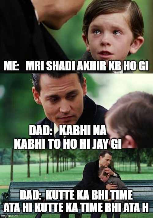 shaadi kra de | ME:   MRI SHADI AKHIR KB HO GI; DAD:   KABHI NA KABHI TO HO HI JAY GI; DAD:  KUTTE KA BHI TIME ATA HI KUTTE KA TIME BHI ATA H | image tagged in memes | made w/ Imgflip meme maker