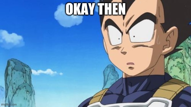 OKAY THEN | image tagged in memes,surprized vegeta | made w/ Imgflip meme maker