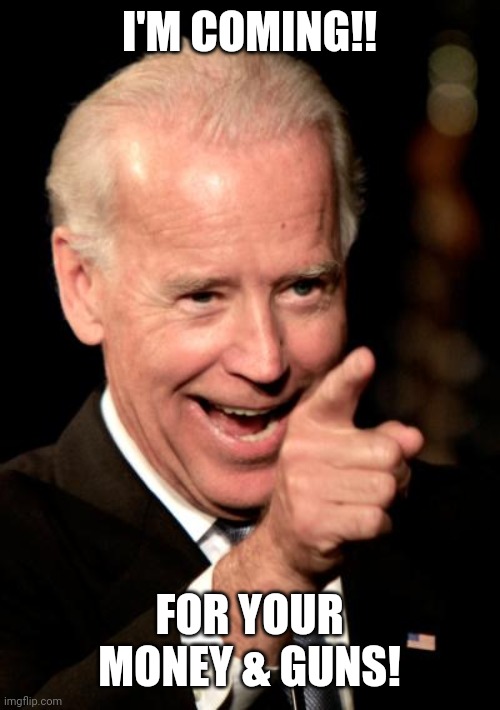 Smilin Biden Meme | I'M COMING!! FOR YOUR MONEY & GUNS! | image tagged in memes,smilin biden | made w/ Imgflip meme maker