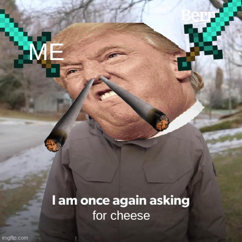 Abstract meme | ME; for cheese | image tagged in memes,bernie i am once again asking for your support | made w/ Imgflip meme maker