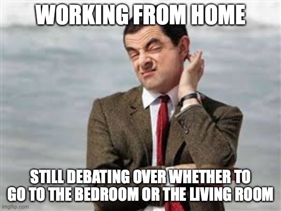 teleworking | WORKING FROM HOME; STILL DEBATING OVER WHETHER TO GO TO THE BEDROOM OR THE LIVING ROOM | image tagged in mr bean sarcastic | made w/ Imgflip meme maker