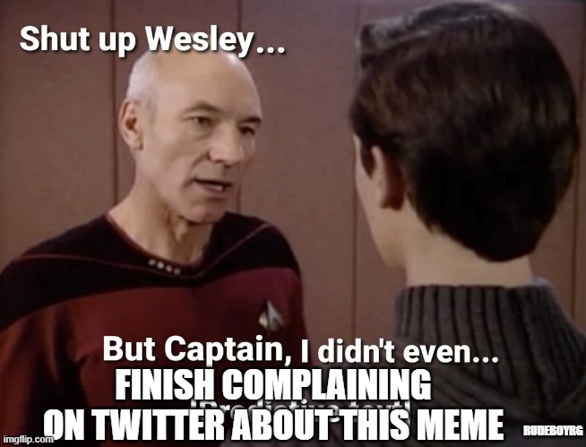 Shut Up Wesley Twitter Complaint | FINISH COMPLAINING ON TWITTER ABOUT THIS MEME; RUDEBOYRG | image tagged in shut up wesley,twitter complaint | made w/ Imgflip meme maker
