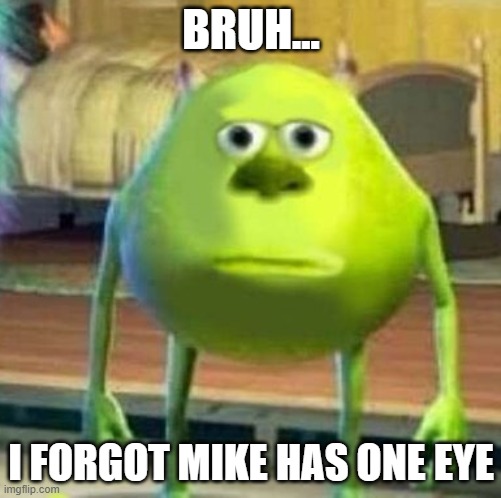 Mike wasowski sully face swap | BRUH... I FORGOT MIKE HAS ONE EYE | image tagged in mike wasowski sully face swap | made w/ Imgflip meme maker