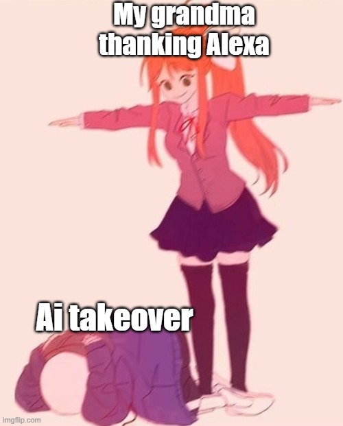 Ai takeover | My grandma thanking Alexa; Ai takeover | image tagged in anime t pose | made w/ Imgflip meme maker