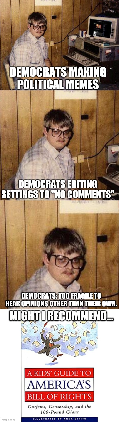 Anyone remember the Bill of Rights anymore? | DEMOCRATS MAKING POLITICAL MEMES; DEMOCRATS EDITING SETTINGS TO "NO COMMENTS"; DEMOCRATS: TOO FRAGILE TO HEAR OPINIONS OTHER THAN THEIR OWN. MIGHT I RECOMMEND... | image tagged in computer nerd | made w/ Imgflip meme maker