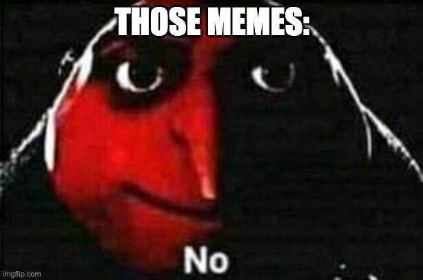 no | THOSE MEMES: | image tagged in no | made w/ Imgflip meme maker