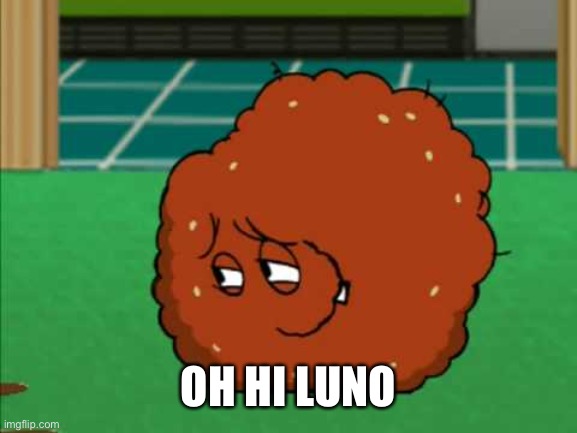 Meatwad | OH HI LUNO | image tagged in meatwad | made w/ Imgflip meme maker