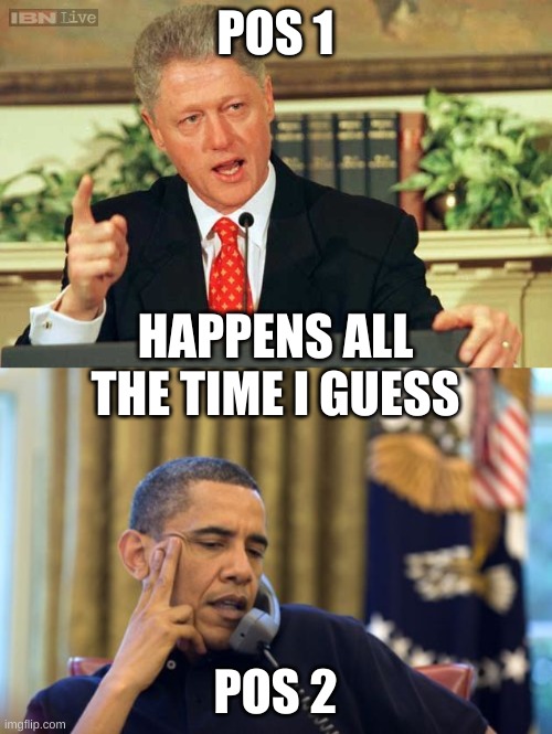 POS 1 POS 2 HAPPENS ALL THE TIME I GUESS | image tagged in memes,no i can't obama,bill clinton - sexual relations | made w/ Imgflip meme maker