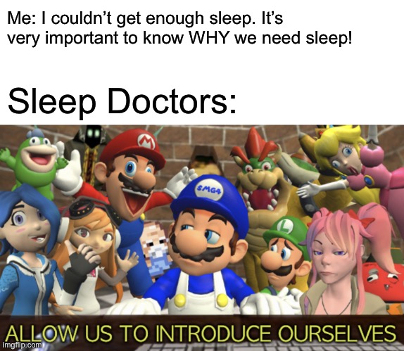 SMG4 “Allow us to introduce ourselves” |  Me: I couldn’t get enough sleep. It’s very important to know WHY we need sleep! Sleep Doctors: | image tagged in smg4 allow us to introduce ourselves,sleep,memes,health,smg4,educational | made w/ Imgflip meme maker
