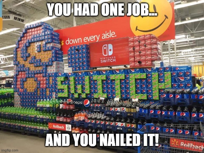 good job | YOU HAD ONE JOB... AND YOU NAILED IT! | image tagged in nintendo switch,you had one job and you nailed it,nintendo,mario | made w/ Imgflip meme maker