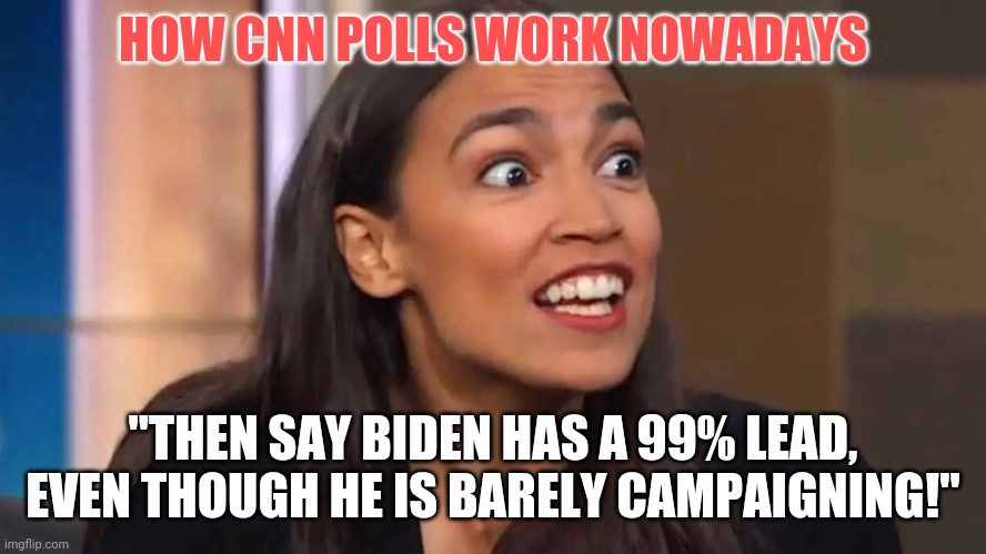 Democrats, your made up polls didn't get Hillary elected either. | HOW CNN POLLS WORK NOWADAYS; "THEN SAY BIDEN HAS A 99% LEAD, EVEN THOUGH HE IS BARELY CAMPAIGNING!" | image tagged in crazy aoc,polls | made w/ Imgflip meme maker