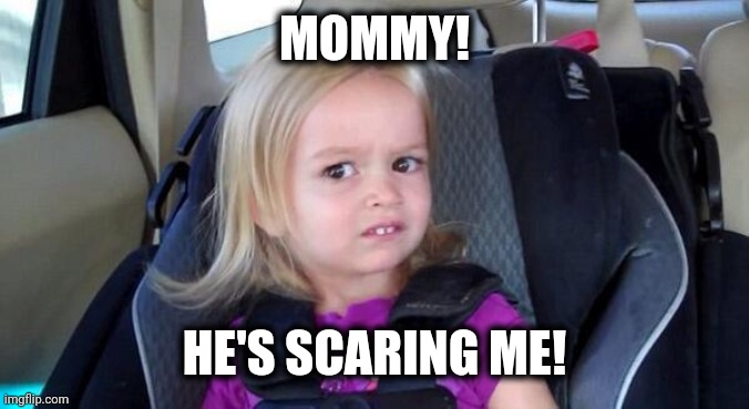 wtf girl | MOMMY! HE'S SCARING ME! | image tagged in wtf girl | made w/ Imgflip meme maker
