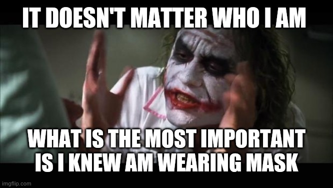 And everybody loses their minds Meme | IT DOESN'T MATTER WHO I AM; WHAT IS THE MOST IMPORTANT IS I KNEW AM WEARING MASK | image tagged in memes,and everybody loses their minds | made w/ Imgflip meme maker