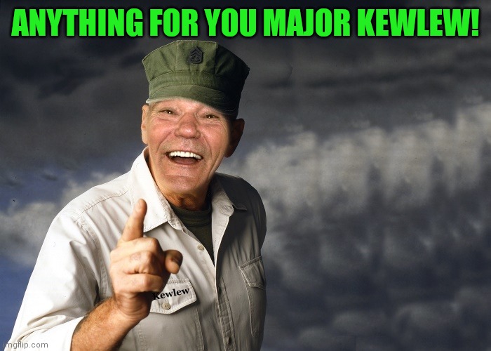 kewlew | ANYTHING FOR YOU MAJOR KEWLEW! | image tagged in kewlew | made w/ Imgflip meme maker