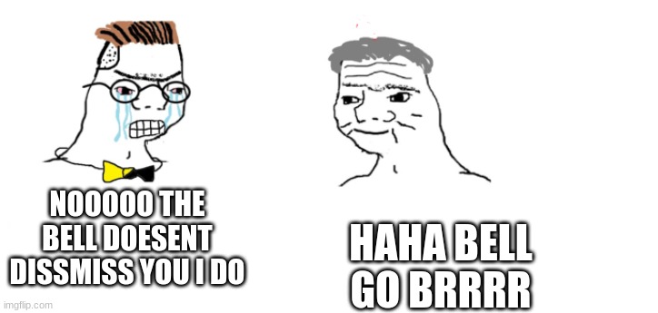 teacher and student go brrrrr | HAHA BELL GO BRRRR; NOOOOO THE BELL DOESENT DISSMISS YOU I DO | image tagged in nooo haha go brrr | made w/ Imgflip meme maker