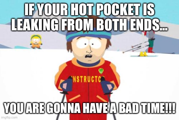 I burned my hands! | IF YOUR HOT POCKET IS LEAKING FROM BOTH ENDS... YOU ARE GONNA HAVE A BAD TIME!!! | image tagged in south park ski instructor | made w/ Imgflip meme maker