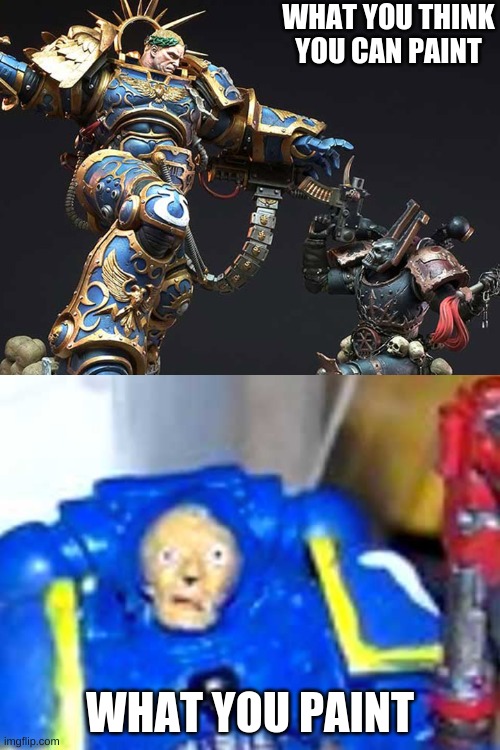 WHAT YOU THINK YOU CAN PAINT; WHAT YOU PAINT | image tagged in memes,warhammer40k,painting | made w/ Imgflip meme maker