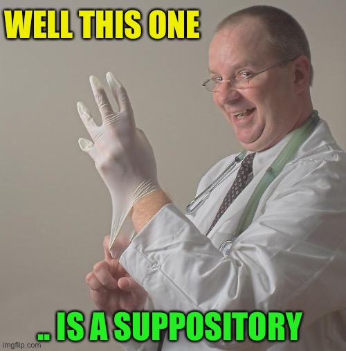 Insane Doctor | WELL THIS ONE .. IS A SUPPOSITORY | image tagged in insane doctor | made w/ Imgflip meme maker