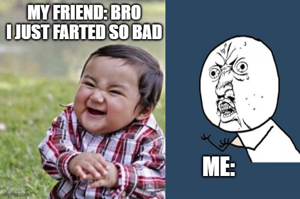 MY FRIEND: BRO I JUST FARTED SO BAD; ME: | image tagged in funny,evil toddler | made w/ Imgflip meme maker