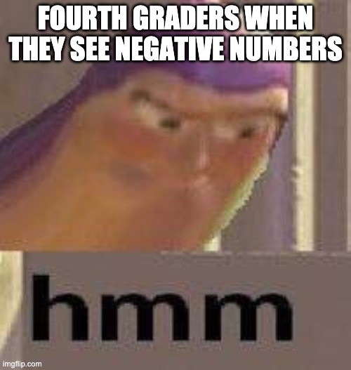 I can relate | FOURTH GRADERS WHEN THEY SEE NEGATIVE NUMBERS | image tagged in buzz lightyear hmm | made w/ Imgflip meme maker