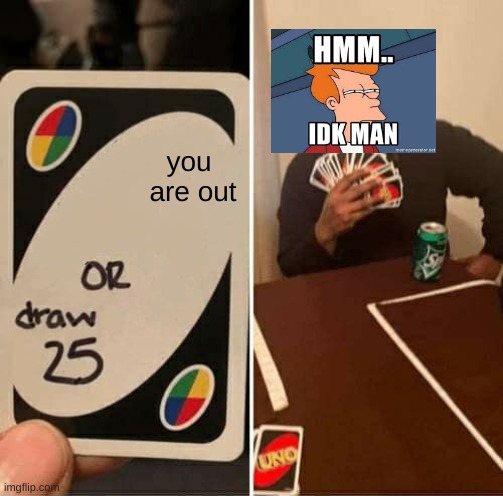 UNO Draw 25 Cards | you 
are out | image tagged in memes,uno draw 25 cards | made w/ Imgflip meme maker