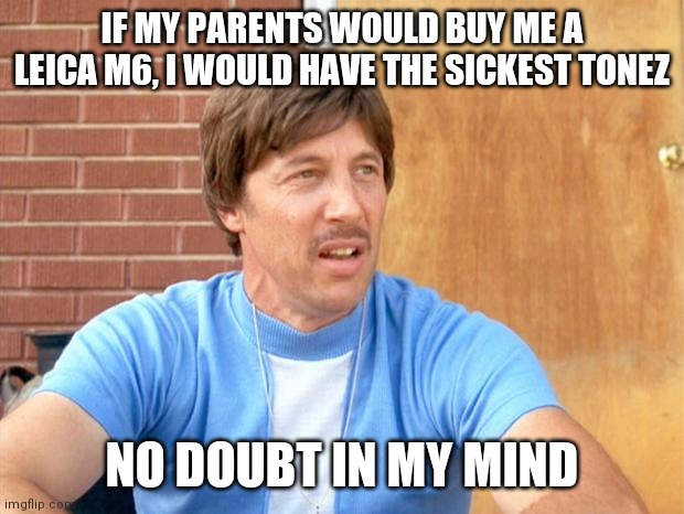 Uncle Rico | IF MY PARENTS WOULD BUY ME A LEICA M6, I WOULD HAVE THE SICKEST TONEZ; NO DOUBT IN MY MIND | image tagged in uncle rico | made w/ Imgflip meme maker