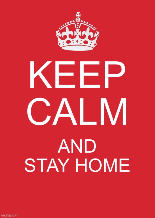 Keep Calm And Carry On Red Meme | KEEP CALM; AND STAY HOME | image tagged in memes,keep calm and carry on red | made w/ Imgflip meme maker