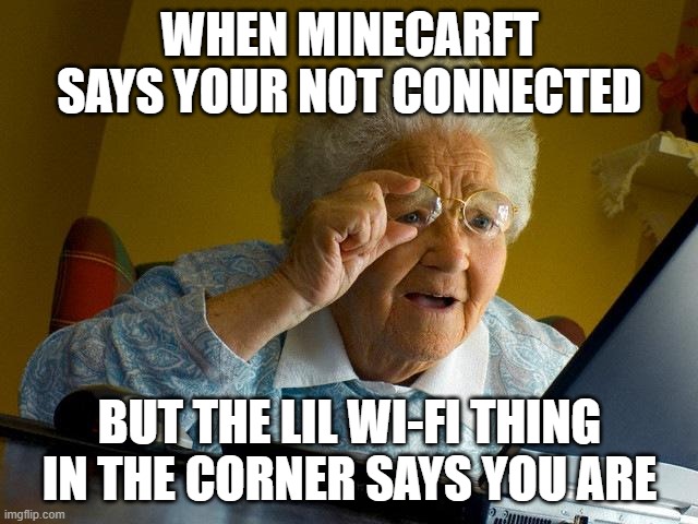 Why doe | WHEN MINECARFT SAYS YOUR NOT CONNECTED; BUT THE LIL WI-FI THING IN THE CORNER SAYS YOU ARE | image tagged in memes,grandma finds the internet | made w/ Imgflip meme maker