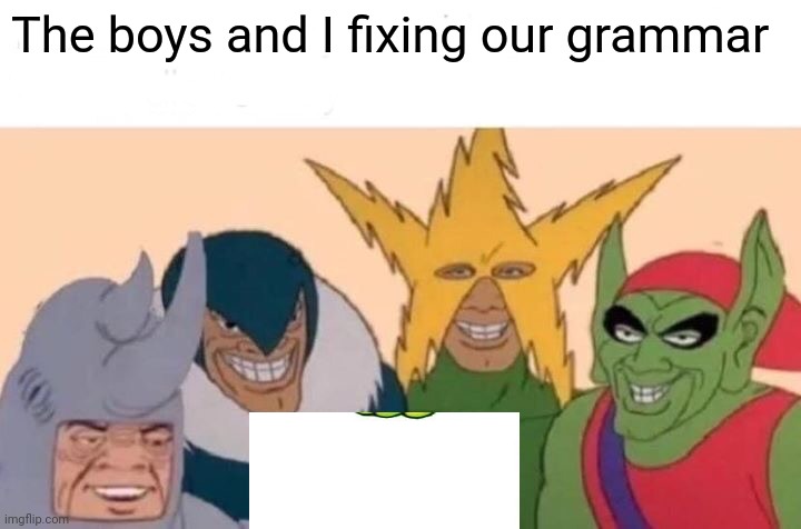 Me And The Boys Meme | The boys and I fixing our grammar | image tagged in memes,me and the boys,funny | made w/ Imgflip meme maker