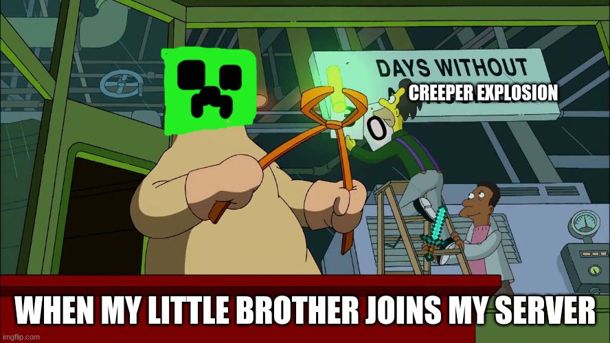 Days Without Accident | CREEPER EXPLOSION; WHEN MY LITTLE BROTHER JOINS MY SERVER | image tagged in days without accident | made w/ Imgflip meme maker