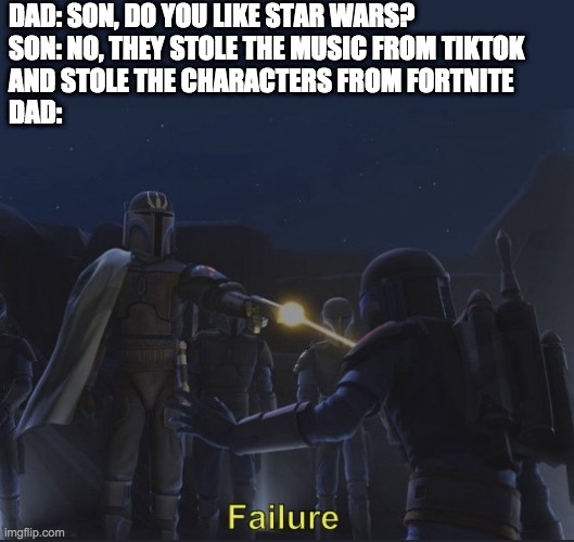 Pre Vizsla failure | DAD: SON, DO YOU LIKE STAR WARS?
SON: NO, THEY STOLE THE MUSIC FROM TIKTOK 
AND STOLE THE CHARACTERS FROM FORTNITE
DAD: | image tagged in pre vizsla failure,star wars,tiktok | made w/ Imgflip meme maker
