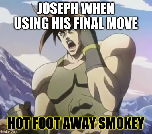 Nigerundayo | JOSEPH WHEN USING HIS FINAL MOVE; HOT FOOT AWAY SMOKEY | image tagged in nigerundayo | made w/ Imgflip meme maker