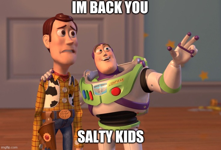 hey guys | IM BACK YOU; SALTY KIDS | image tagged in memes,x x everywhere | made w/ Imgflip meme maker