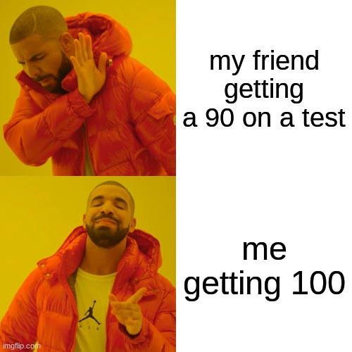 Drake Hotline Bling | my friend getting a 90 on a test; me getting 100 | image tagged in memes,drake hotline bling | made w/ Imgflip meme maker