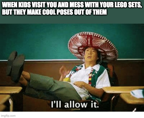 I’ll allow it | WHEN KIDS VISIT YOU AND MESS WITH YOUR LEGO SETS,
BUT THEY MAKE COOL POSES OUT OF THEM | image tagged in i ll allow it,lego | made w/ Imgflip meme maker
