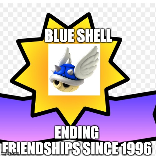  BLUE SHELL; ENDING FRIENDSHIPS SINCE 1996 | image tagged in uh oh spagetthio,oh no,we're all doomed,hehehe | made w/ Imgflip meme maker