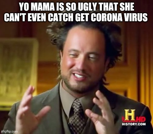 Are yo mama jokes allowed here | YO MAMA IS SO UGLY THAT SHE CAN'T EVEN CATCH GET CORONA VIRUS | image tagged in memes,ancient aliens | made w/ Imgflip meme maker
