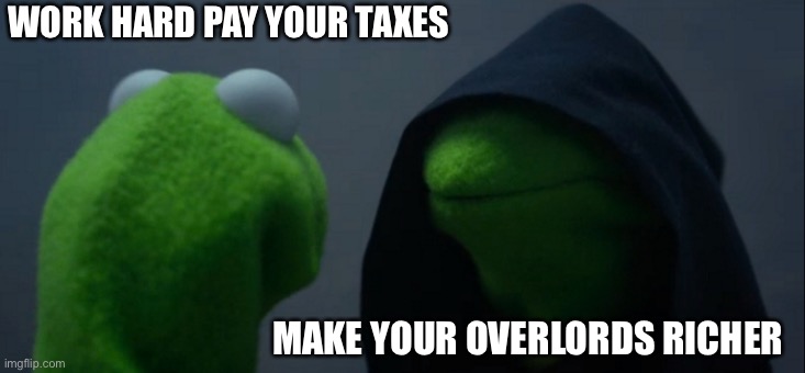 We already live in a socialist state | WORK HARD PAY YOUR TAXES; MAKE YOUR OVERLORDS RICHER | image tagged in memes,evil kermit,taxation is theft,working poor,drop out of the system,less for thee more for me | made w/ Imgflip meme maker