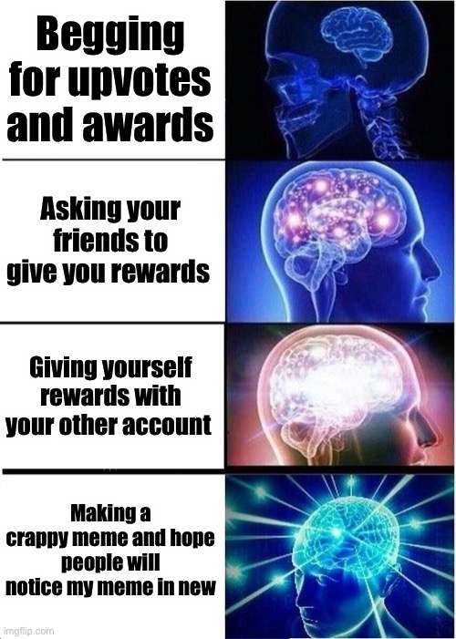 Expanding Brain Meme | Begging for upvotes and awards; Asking your friends to give you rewards; Giving yourself rewards with your other account; Making a crappy meme and hope people will notice my meme in new | image tagged in memes,expanding brain | made w/ Imgflip meme maker