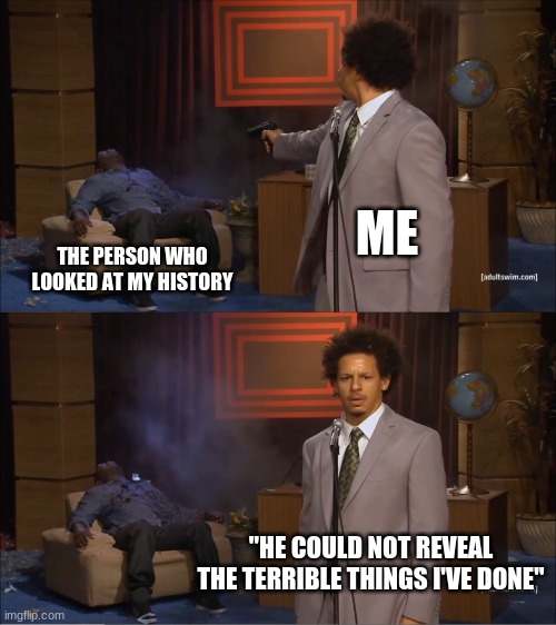Who Killed Hannibal | ME; THE PERSON WHO LOOKED AT MY HISTORY; "HE COULD NOT REVEAL THE TERRIBLE THINGS I'VE DONE" | image tagged in memes,who killed hannibal | made w/ Imgflip meme maker
